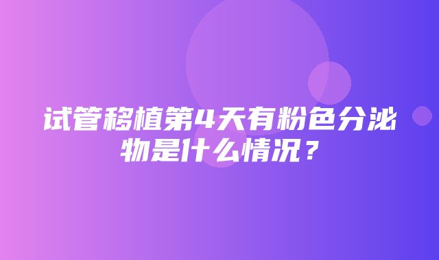 试管移植第4天有粉色分泌物是什么情况？