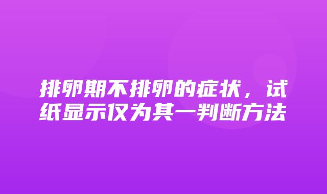 排卵期不排卵的症状，试纸显示仅为其一判断方法