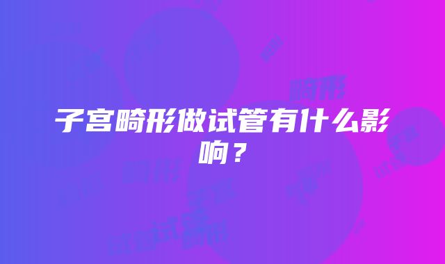 子宫畸形做试管有什么影响？