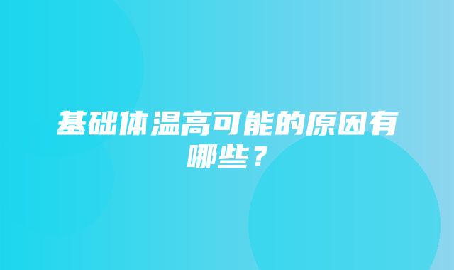 基础体温高可能的原因有哪些？