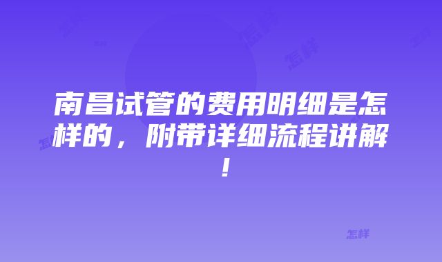 南昌试管的费用明细是怎样的，附带详细流程讲解！