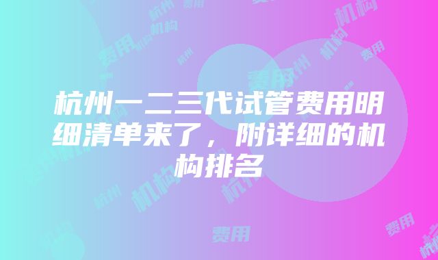 杭州一二三代试管费用明细清单来了，附详细的机构排名