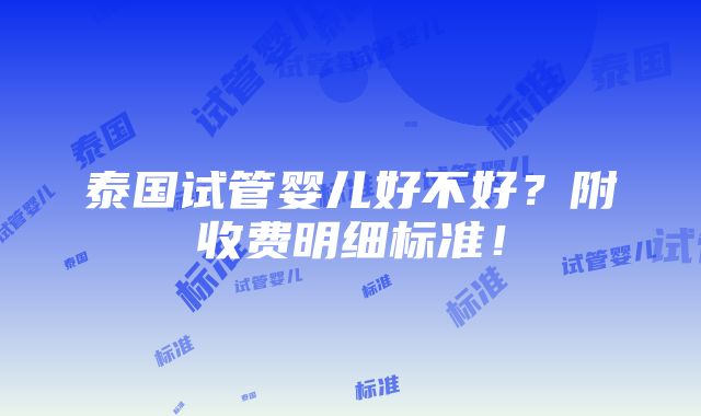 泰国试管婴儿好不好？附收费明细标准！