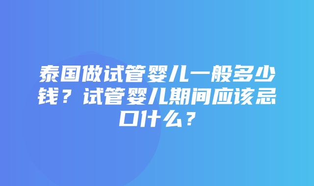 泰国做试管婴儿一般多少钱？试管婴儿期间应该忌口什么？