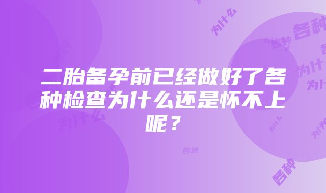 二胎备孕前已经做好了各种检查为什么还是怀不上呢？