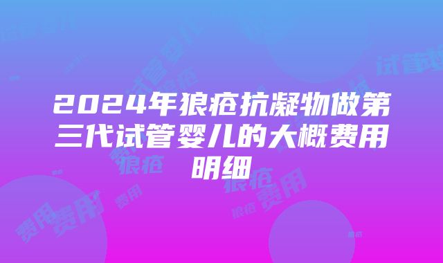 2024年狼疮抗凝物做第三代试管婴儿的大概费用明细