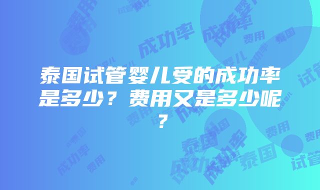 泰国试管婴儿受的成功率是多少？费用又是多少呢？