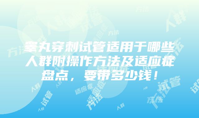 睾丸穿刺试管适用于哪些人群附操作方法及适应症盘点，要带多少钱！