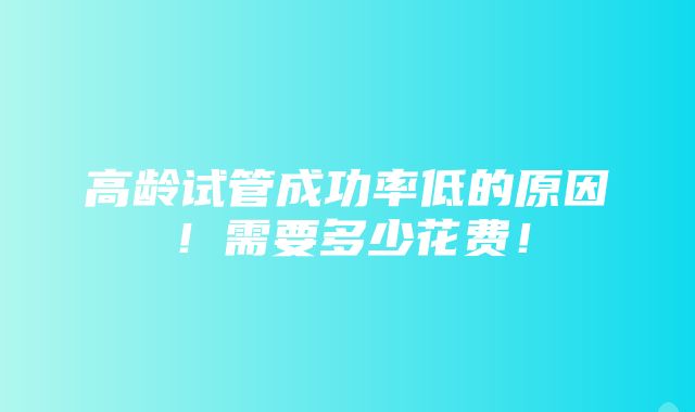 高龄试管成功率低的原因！需要多少花费！