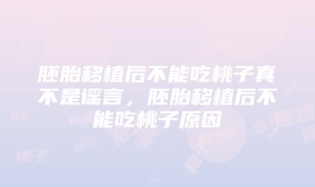 胚胎移植后不能吃桃子真不是谣言，胚胎移植后不能吃桃子原因