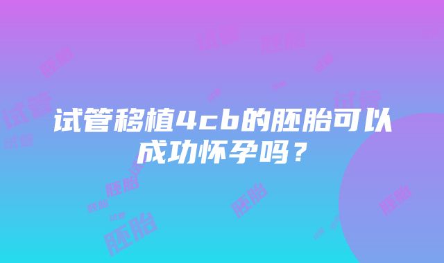 试管移植4cb的胚胎可以成功怀孕吗？