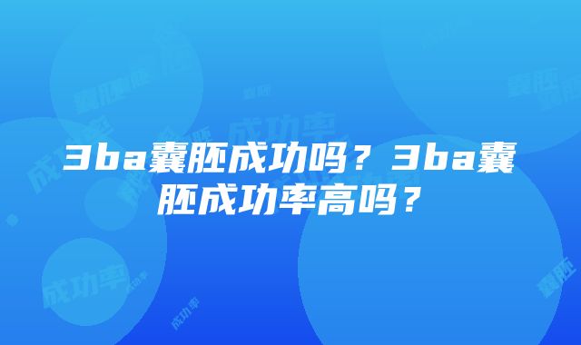 3ba囊胚成功吗？3ba囊胚成功率高吗？