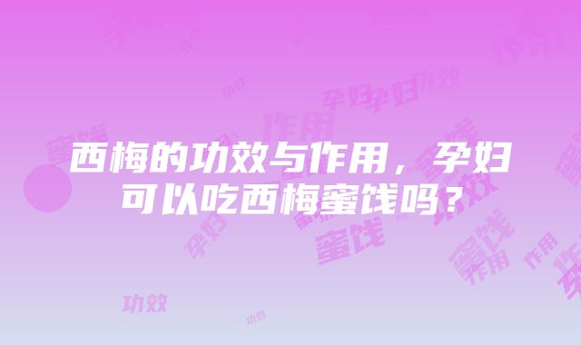 西梅的功效与作用，孕妇可以吃西梅蜜饯吗？