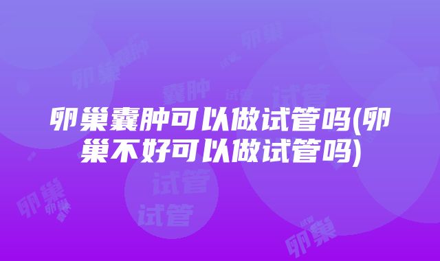 卵巢囊肿可以做试管吗(卵巢不好可以做试管吗)