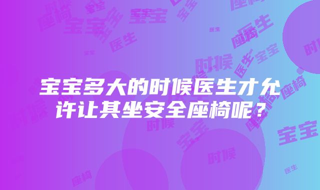 宝宝多大的时候医生才允许让其坐安全座椅呢？