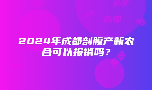 2024年成都剖腹产新农合可以报销吗？