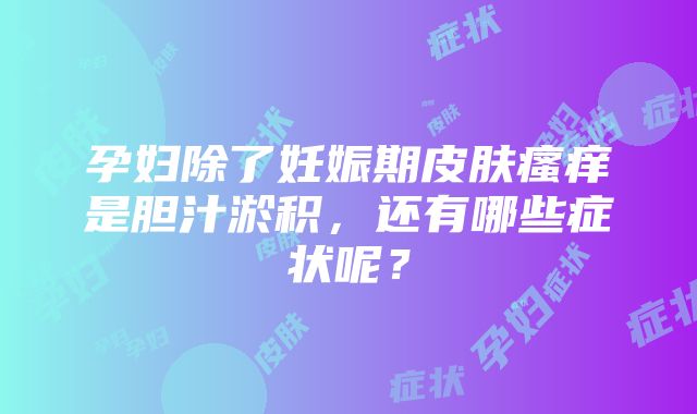 孕妇除了妊娠期皮肤瘙痒是胆汁淤积，还有哪些症状呢？