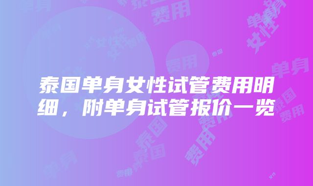 泰国单身女性试管费用明细，附单身试管报价一览