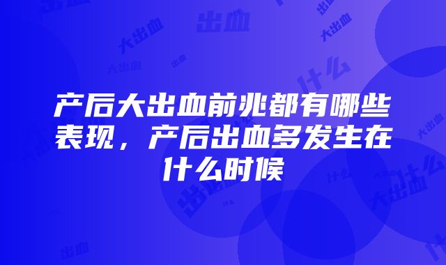 产后大出血前兆都有哪些表现，产后出血多发生在什么时候