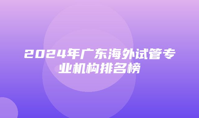 2024年广东海外试管专业机构排名榜