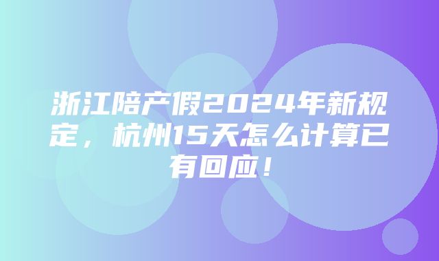 浙江陪产假2024年新规定，杭州15天怎么计算已有回应！