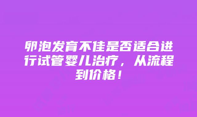 卵泡发育不佳是否适合进行试管婴儿治疗，从流程到价格！