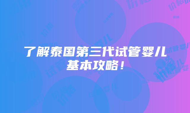 了解泰国第三代试管婴儿基本攻略！