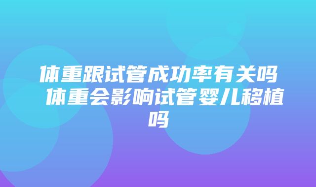 体重跟试管成功率有关吗 体重会影响试管婴儿移植吗