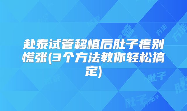 赴泰试管移植后肚子疼别慌张(3个方法教你轻松搞定)