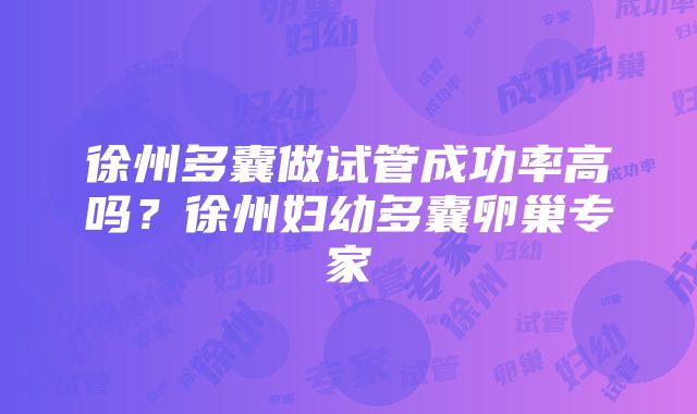 徐州多囊做试管成功率高吗？徐州妇幼多囊卵巢专家