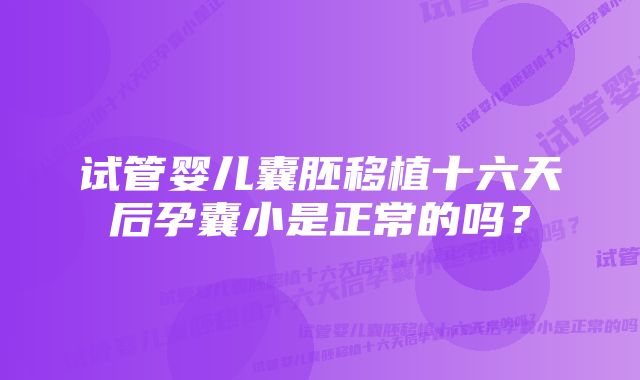 试管婴儿囊胚移植十六天后孕囊小是正常的吗？