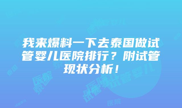 我来爆料一下去泰国做试管婴儿医院排行？附试管现状分析！