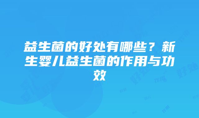 益生菌的好处有哪些？新生婴儿益生菌的作用与功效