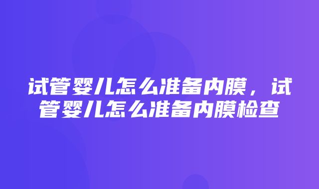 试管婴儿怎么准备内膜，试管婴儿怎么准备内膜检查