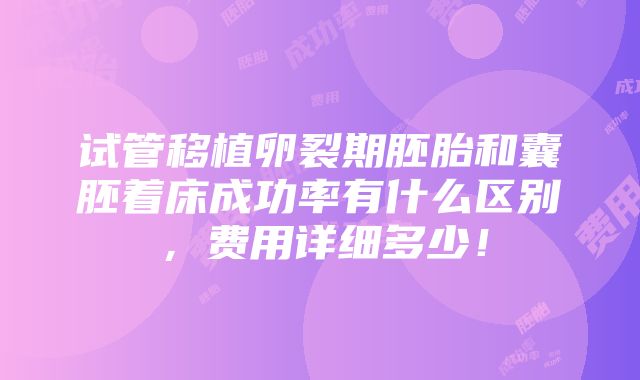 试管移植卵裂期胚胎和囊胚着床成功率有什么区别，费用详细多少！