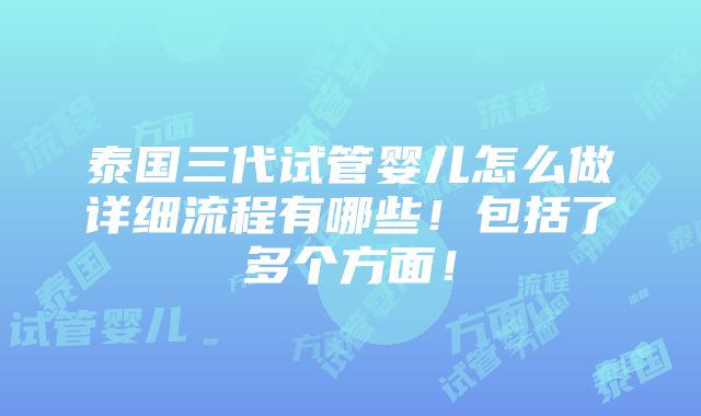 泰国三代试管婴儿怎么做详细流程有哪些！包括了多个方面！