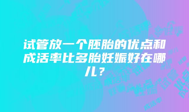 试管放一个胚胎的优点和成活率比多胎妊娠好在哪儿？