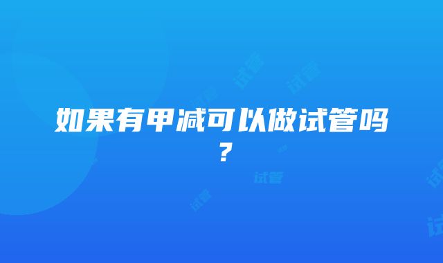 如果有甲减可以做试管吗？