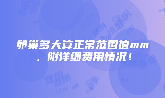 卵巢多大算正常范围值mm，附详细费用情况！