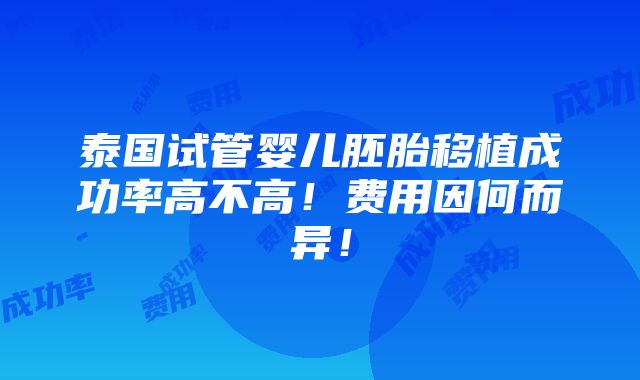 泰国试管婴儿胚胎移植成功率高不高！费用因何而异！