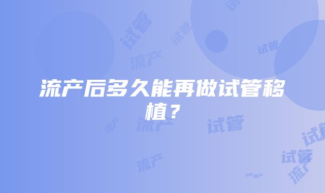 流产后多久能再做试管移植？