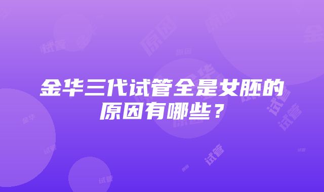 金华三代试管全是女胚的原因有哪些？