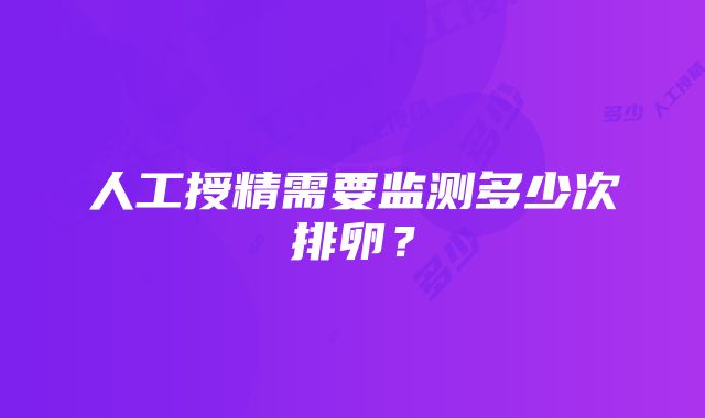 人工授精需要监测多少次排卵？