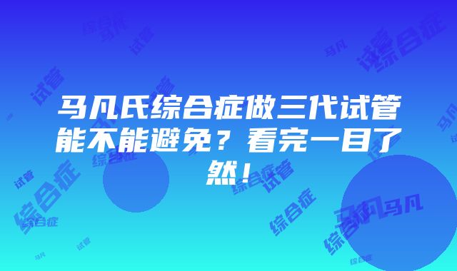 马凡氏综合症做三代试管能不能避免？看完一目了然！