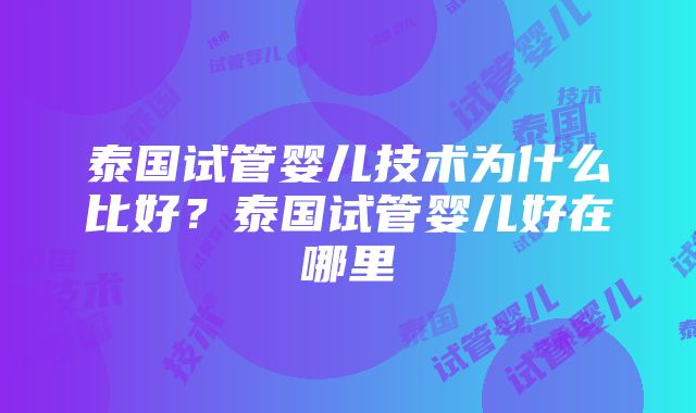 泰国试管婴儿技术为什么比好？泰国试管婴儿好在哪里