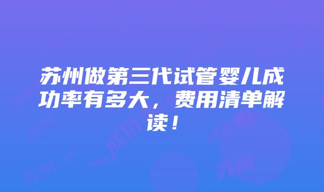 苏州做第三代试管婴儿成功率有多大，费用清单解读！