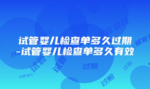 试管婴儿检查单多久过期-试管婴儿检查单多久有效