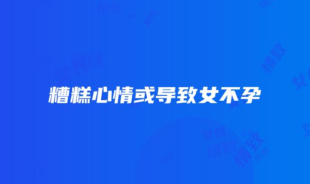 糟糕心情或导致女不孕