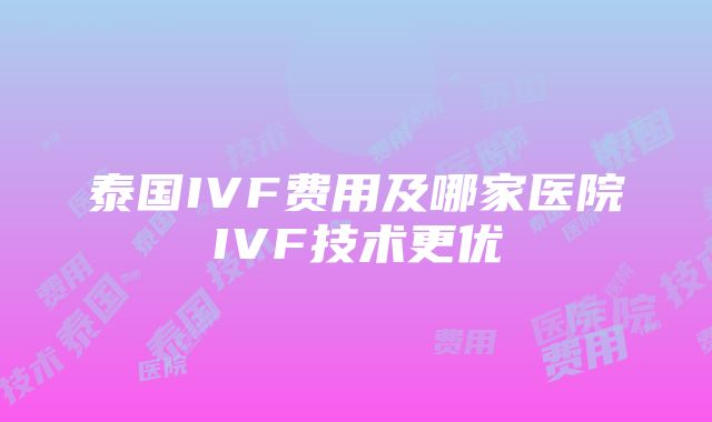 泰国IVF费用及哪家医院IVF技术更优