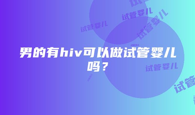 男的有hiv可以做试管婴儿吗？